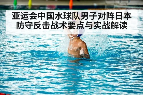 亚运会中国水球队男子对阵日本防守反击战术要点与实战解读