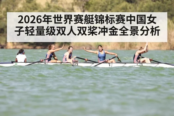 2026年世界赛艇锦标赛中国女子轻量级双人双桨冲金全景分析