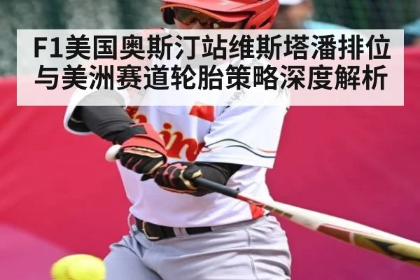 F1美国奥斯汀站维斯塔潘排位与美洲赛道轮胎策略深度解析
