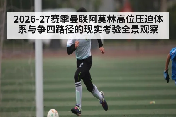 2026-27赛季曼联阿莫林高位压迫体系与争四路径的现实考验全景观察
